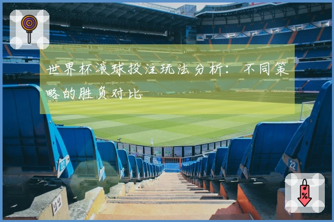世界杯滚球投注玩法分析：不同策略的胜负对比