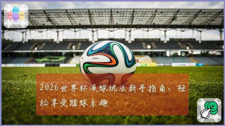 2026世界杯滚球玩法新手指南，轻松享受赌球乐趣