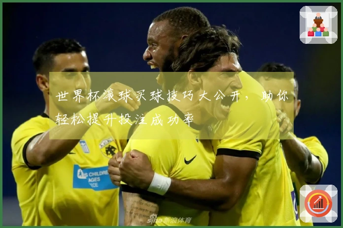 世界杯滚球买球技巧大公开，助你轻松提升投注成功率